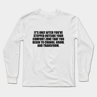 It’s only after you’ve stepped outside your comfort zone that you begin to change, grow, and transform Long Sleeve T-Shirt